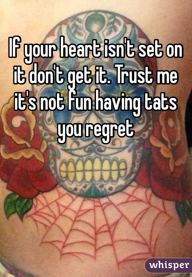 If your heart isn't set on it don't get it. Trust me it's not fun having tats you regret