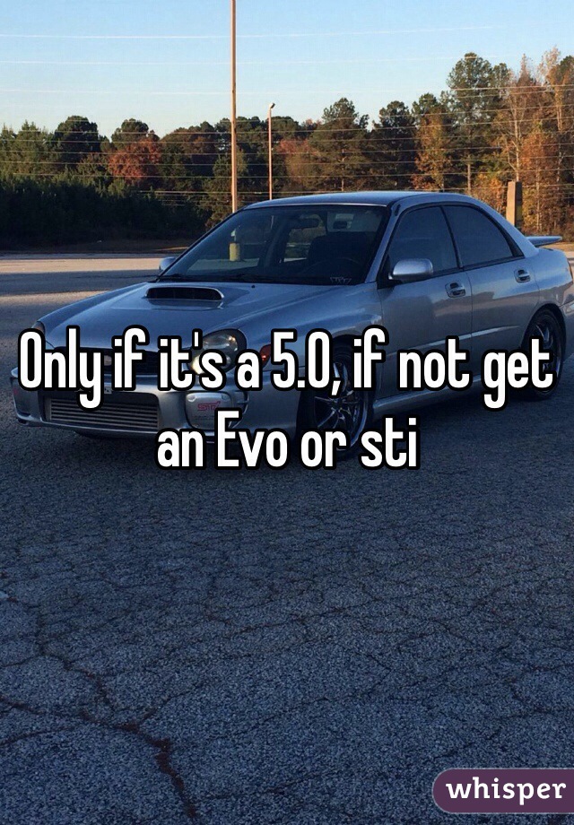 Only if it's a 5.0, if not get an Evo or sti