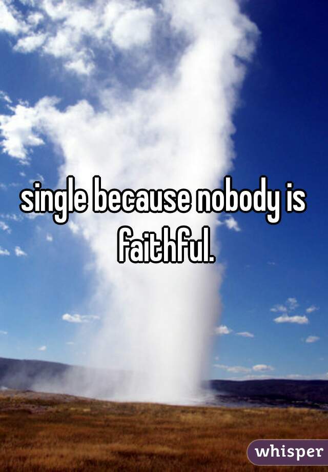 single because nobody is faithful.