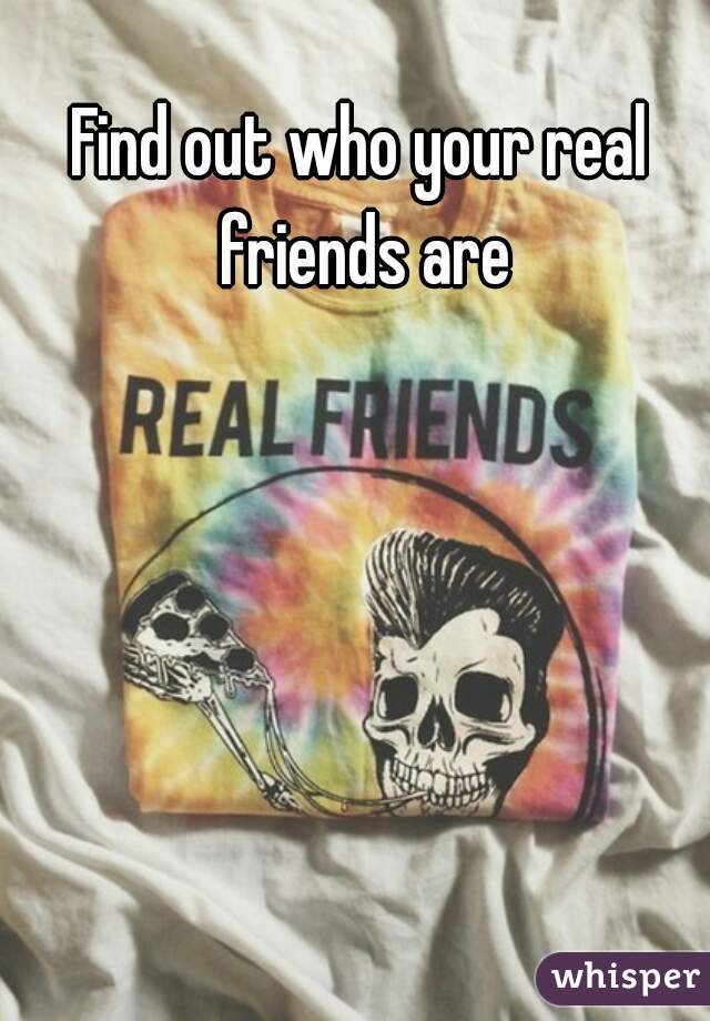 Find out who your real friends are