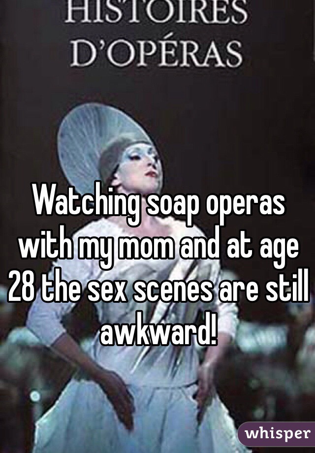 Watching soap operas with my mom and at age 28 the sex scenes are still awkward! 
