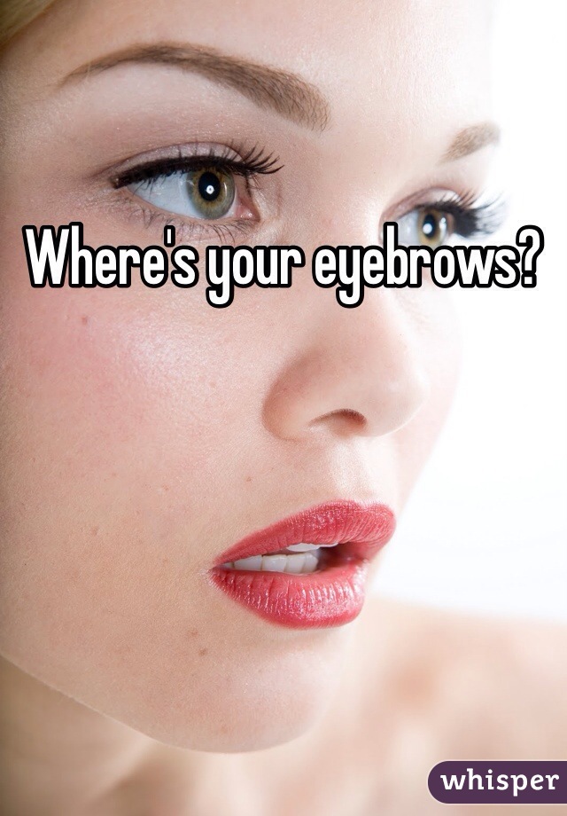 Where's your eyebrows?