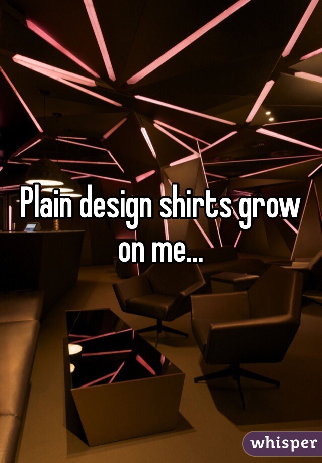Plain design shirts grow on me...