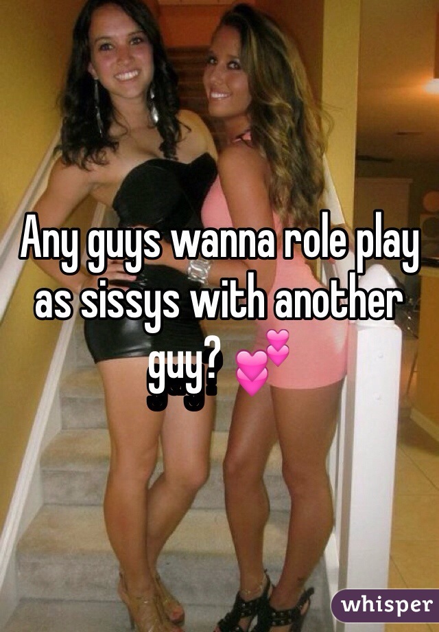 Any guys wanna role play as sissys with another guy? 💕