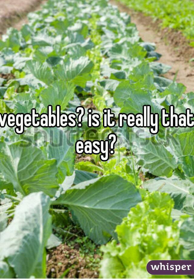 vegetables? is it really that easy? 