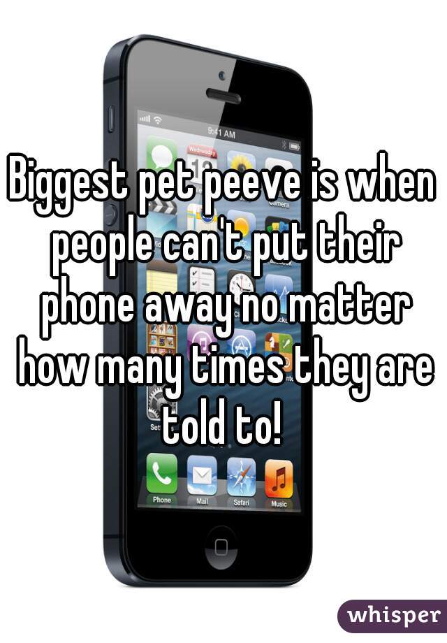Biggest pet peeve is when people can't put their phone away no matter how many times they are told to! 
