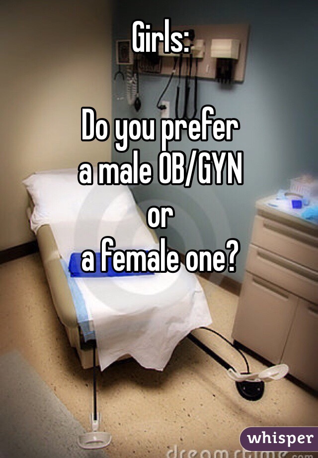 Girls:

Do you prefer
a male OB/GYN
or
a female one?
