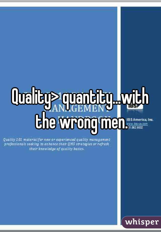 Quality> quantity...with the wrong men.