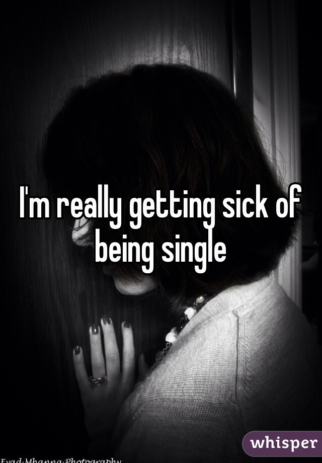I'm really getting sick of being single 