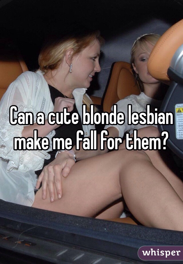 Can a cute blonde lesbian make me fall for them?