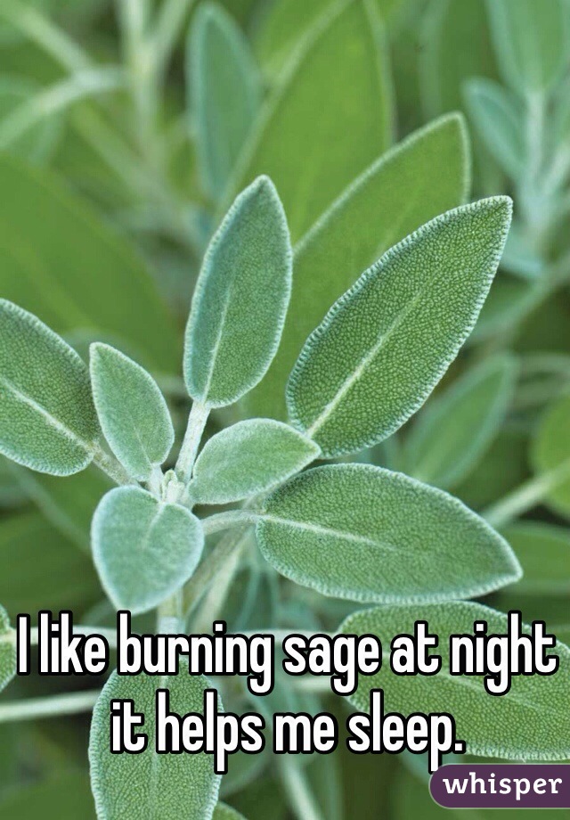 I like burning sage at night it helps me sleep. 