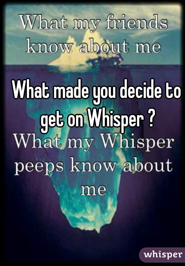 What made you decide to get on Whisper ?