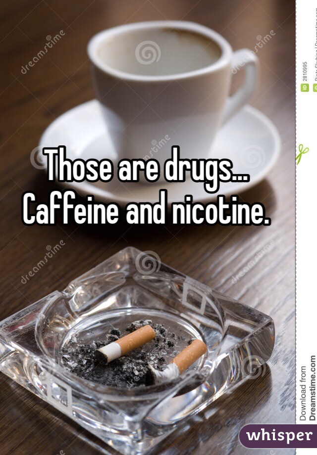 Those are drugs...
Caffeine and nicotine.