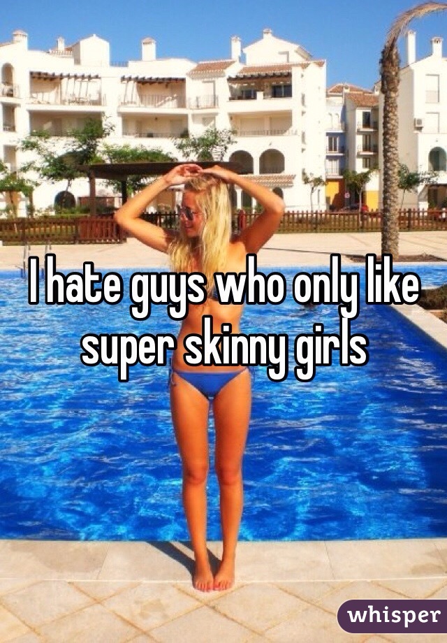 I hate guys who only like super skinny girls