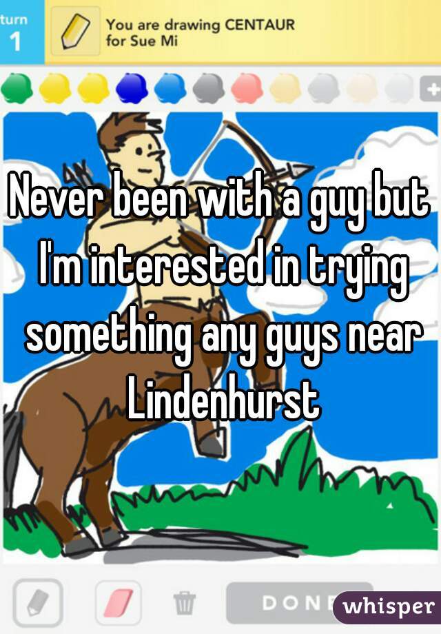 Never been with a guy but I'm interested in trying something any guys near Lindenhurst