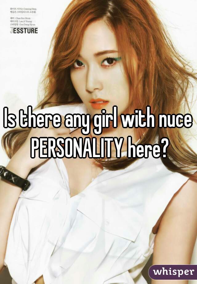 Is there any girl with nuce PERSONALITY here?