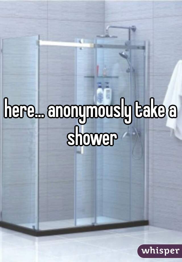 here... anonymously take a shower