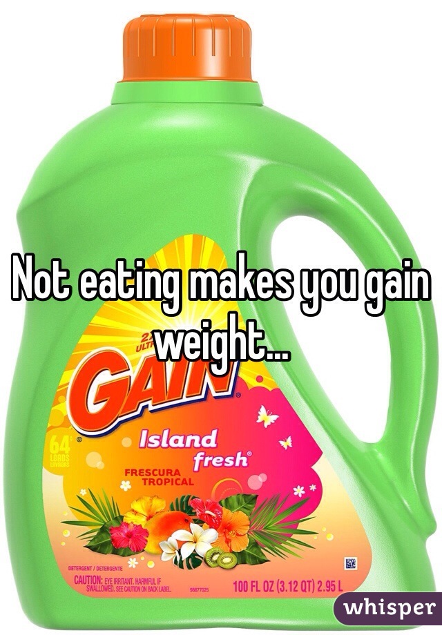 Not eating makes you gain weight...