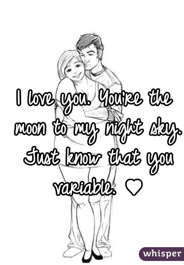 I love you. You're the moon to my night sky. Just know that you variable. ♥