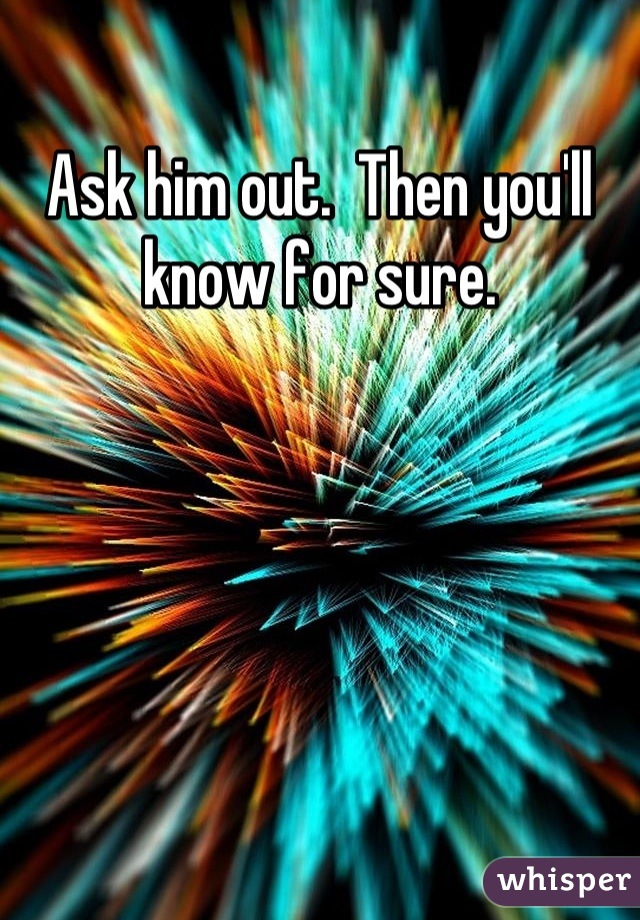 Ask him out.  Then you'll know for sure.

