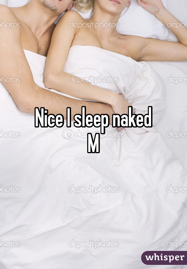Nice I sleep naked 
M
