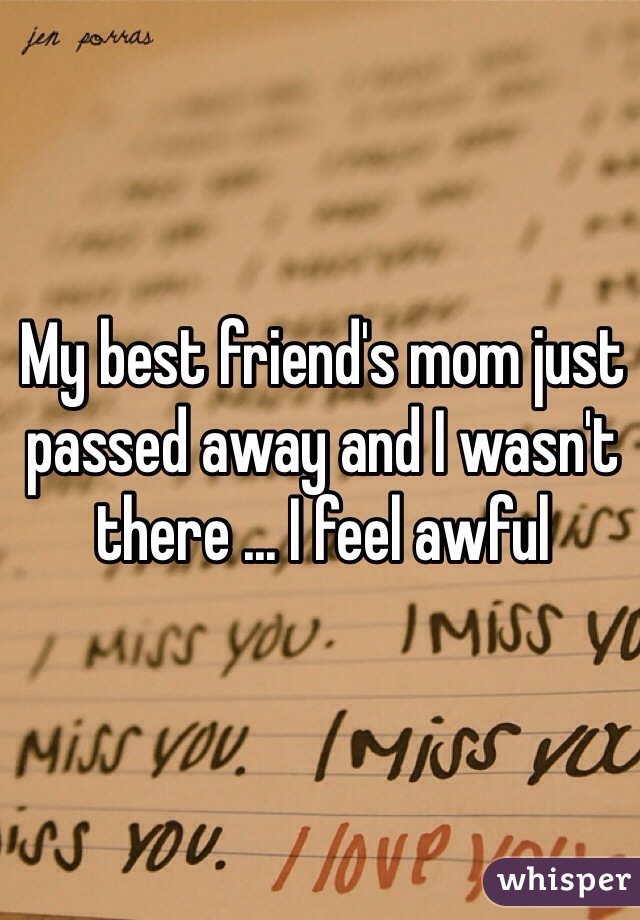 My best friend's mom just passed away and I wasn't there ... I feel awful  