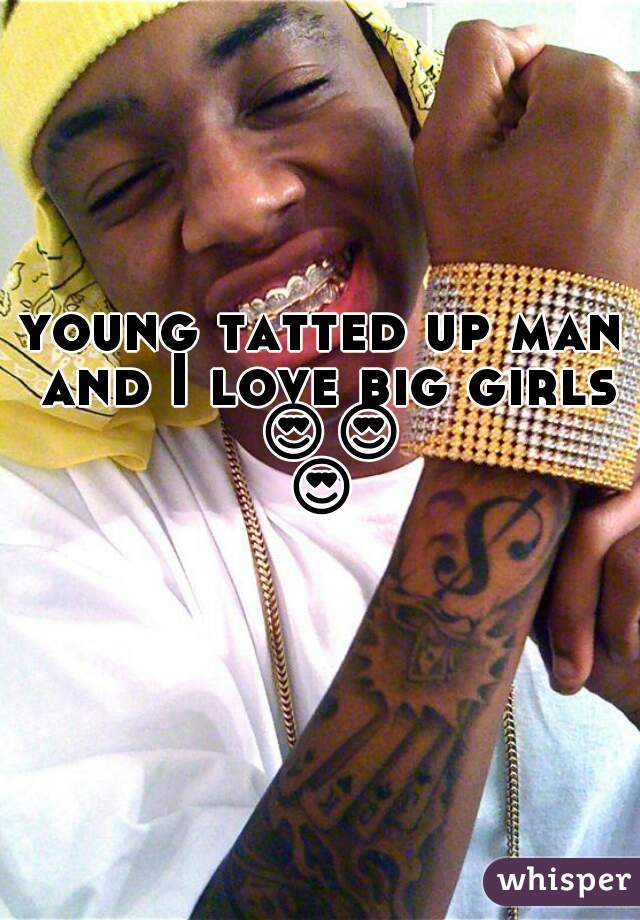 young tatted up man and I love big girls 😍😍😍😘