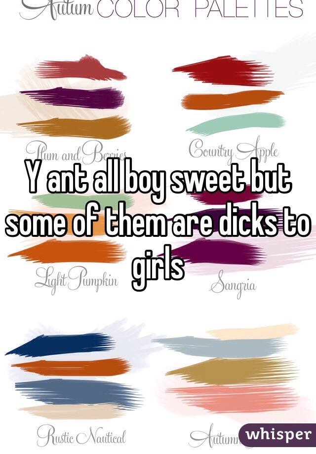 Y ant all boy sweet but some of them are dicks to girls 