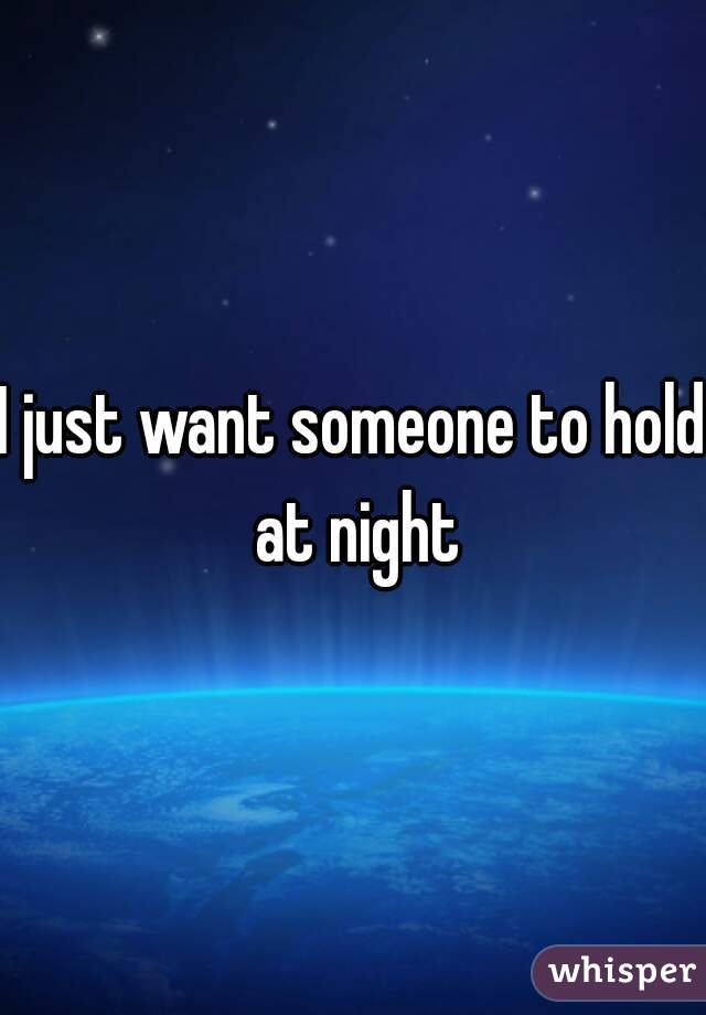 I just want someone to hold at night
