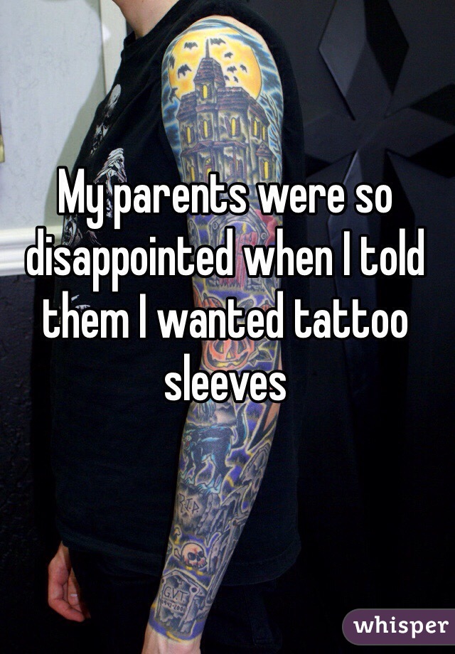 My parents were so disappointed when I told them I wanted tattoo sleeves