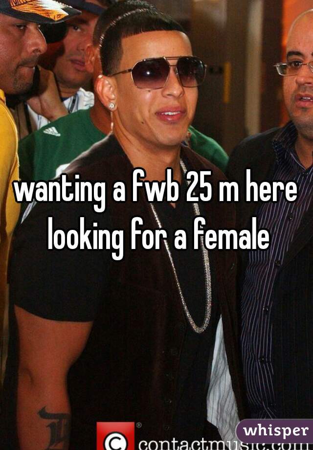 wanting a fwb 25 m here looking for a female