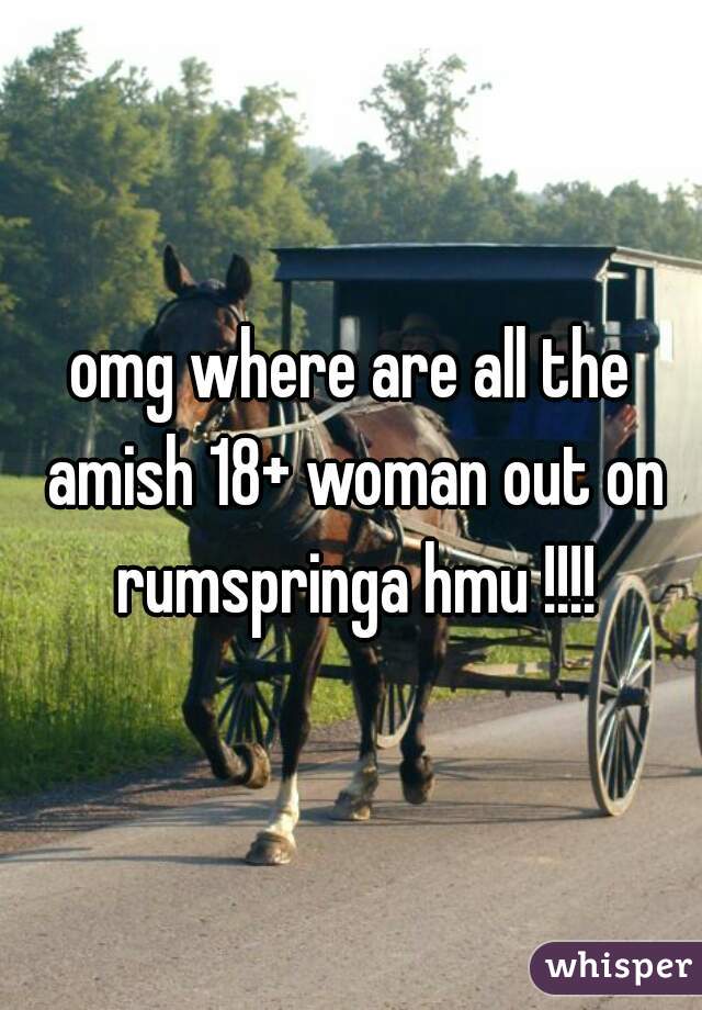 omg where are all the amish 18+ woman out on rumspringa hmu !!!!