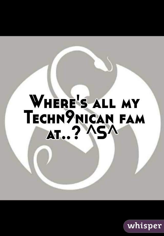  Where's all my Techn9nican fam at..? ^S^ 