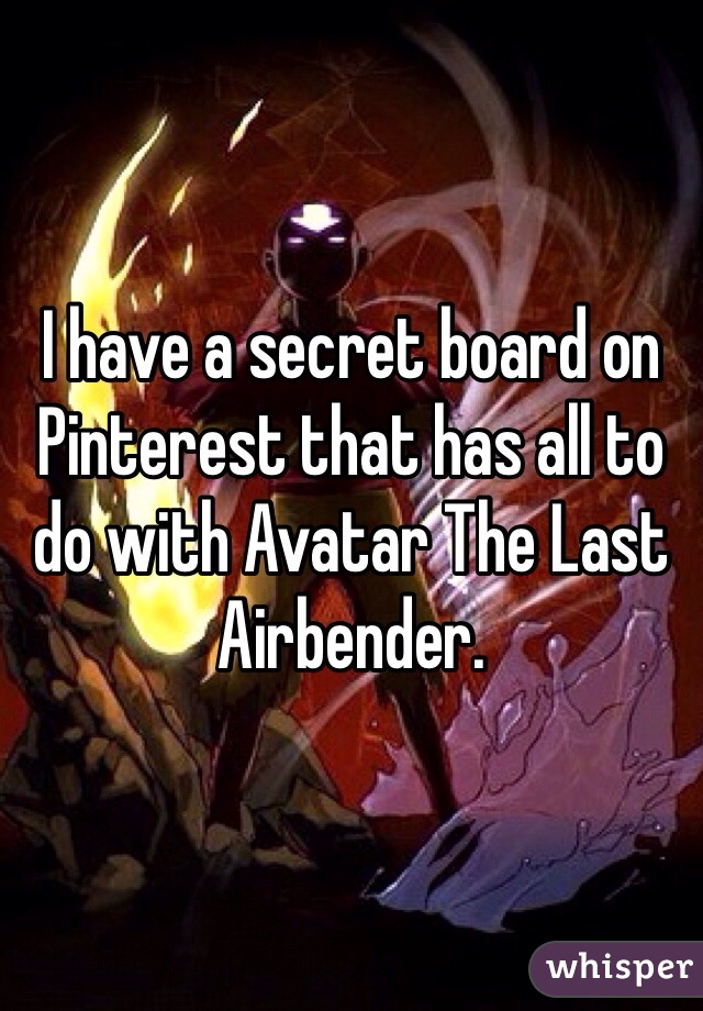 I have a secret board on Pinterest that has all to do with Avatar The Last Airbender.