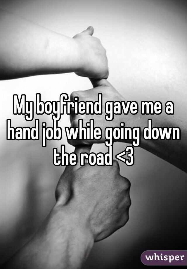My boyfriend gave me a hand job while going down the road <3