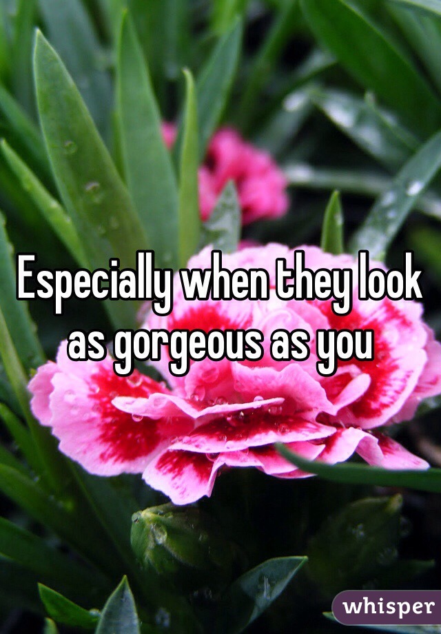 Especially when they look as gorgeous as you