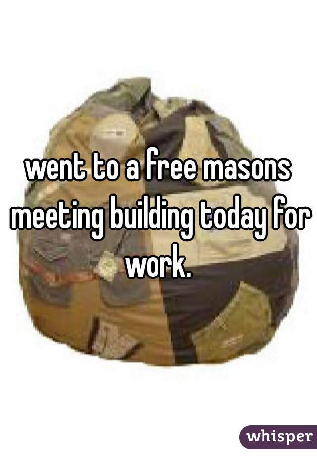 went to a free masons meeting building today for work. 