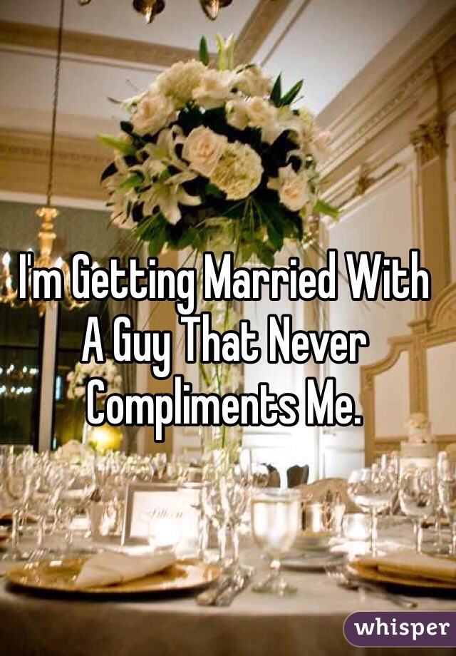 I'm Getting Married With A Guy That Never Compliments Me. 