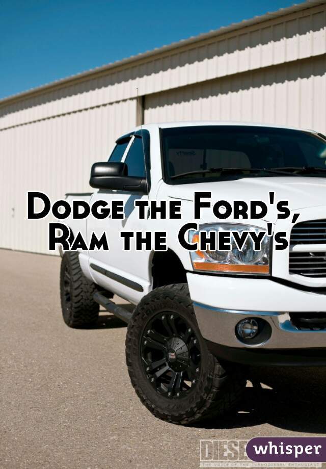 Dodge the Ford's, Ram the Chevy's