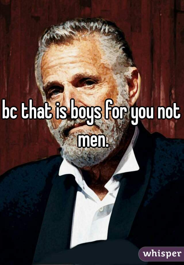 bc that is boys for you not men.