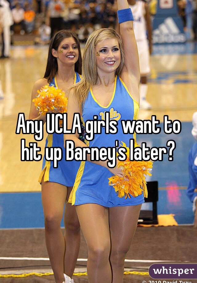 Any UCLA girls want to
hit up Barney's later?
