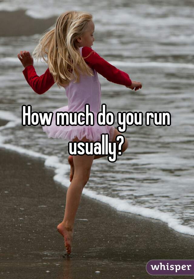 How much do you run usually? 