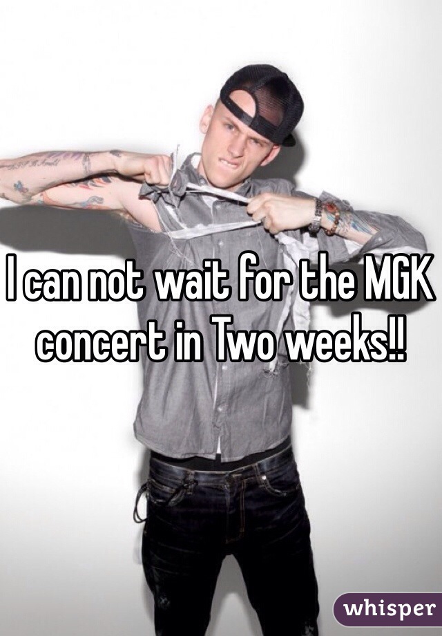I can not wait for the MGK concert in Two weeks!!