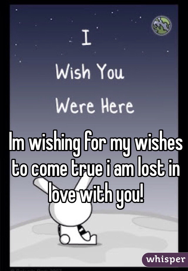 Im wishing for my wishes to come true i am lost in love with you!