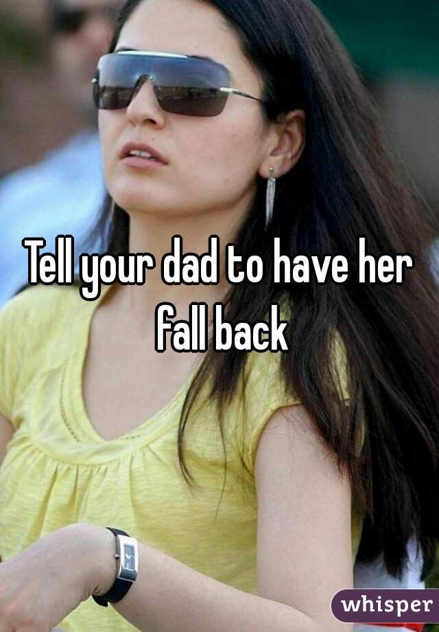 Tell your dad to have her fall back