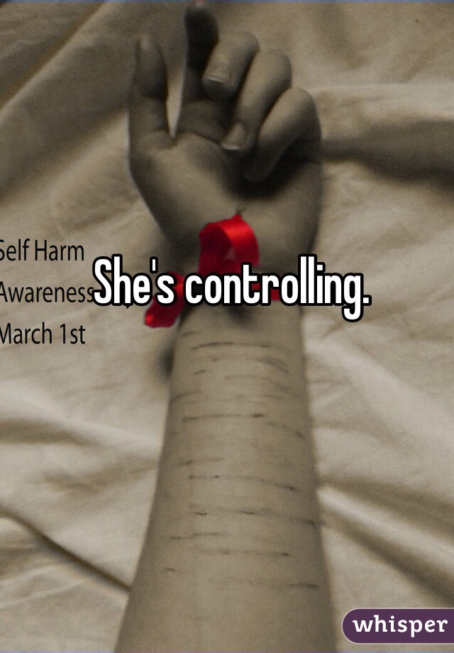 She's controlling. 
