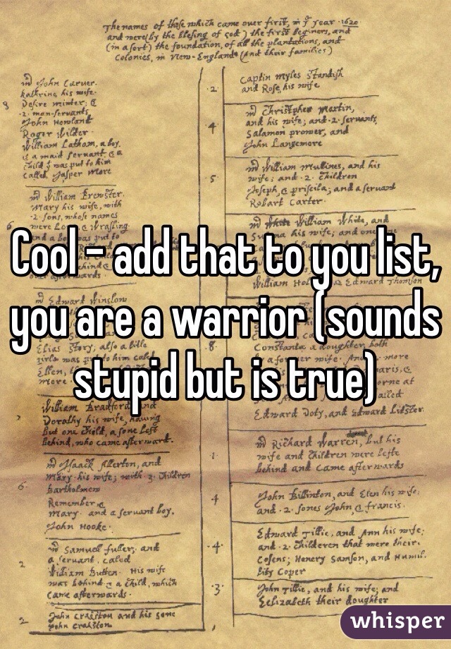 Cool - add that to you list, you are a warrior (sounds stupid but is true)