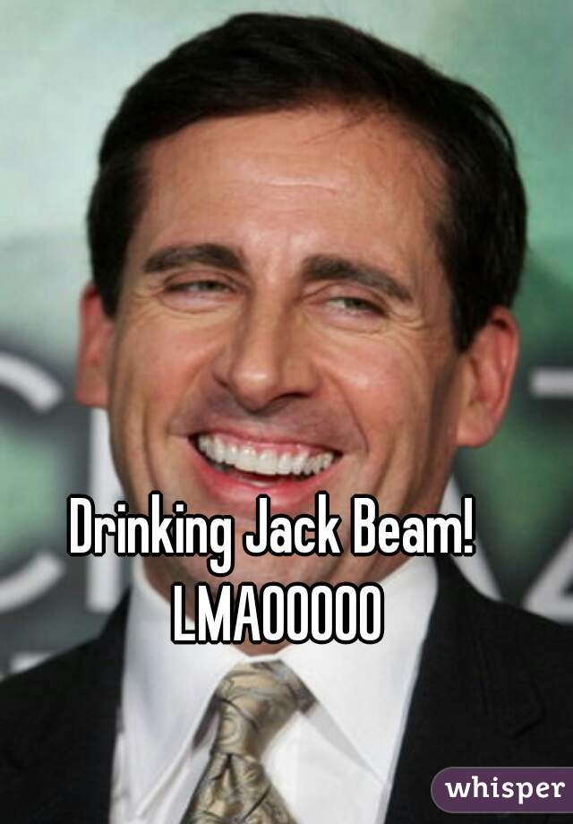 Drinking Jack Beam! LMAOOOOO