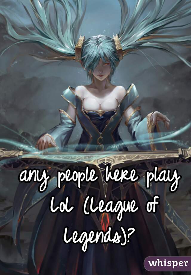 any people here play LoL (League of Legends)? 