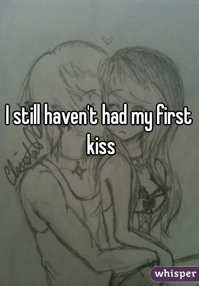 I still haven't had my first kiss